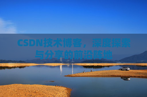 CSDN技术博客，深度探索与分享的前沿阵地